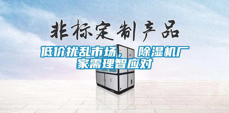 低價(jià)擾亂市場(chǎng)， 除濕機(jī)廠家需理智應(yīng)對(duì)
