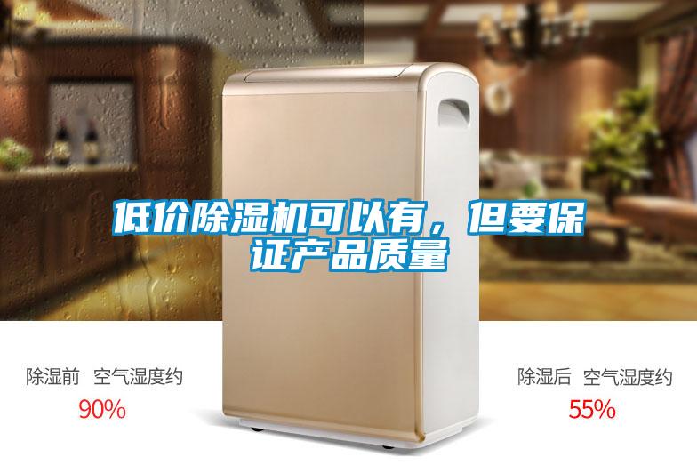 低價(jià)除濕機(jī)可以有，但要保證產(chǎn)品質(zhì)量