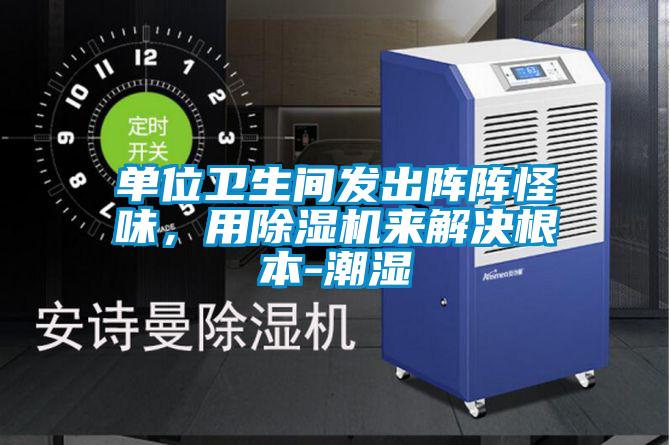 單位衛(wèi)生間發(fā)出陣陣怪味，用除濕機(jī)來(lái)解決根本-潮濕