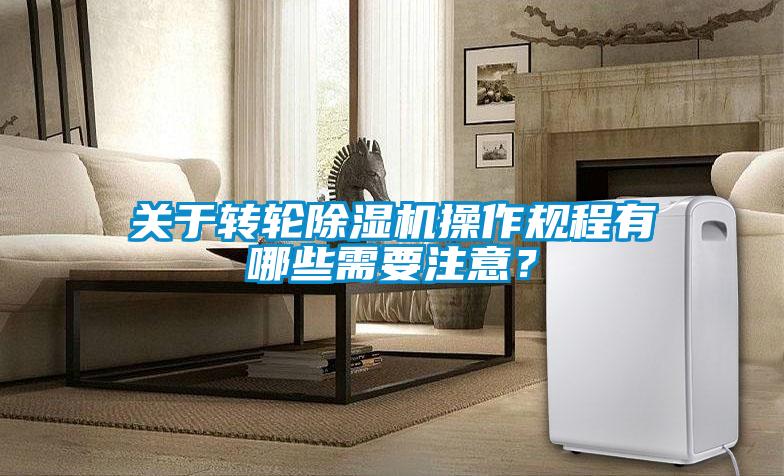 關于轉輪除濕機操作規程有哪些需要注意？
