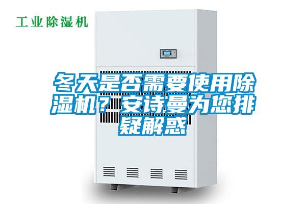冬天是否需要使用除濕機？安詩曼為您排疑解惑