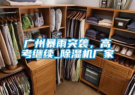 廣州暴雨突襲，高考繼續_除濕機廠家