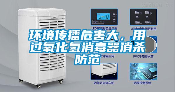 環境傳播危害大，用過氧化氫消毒器消殺防范