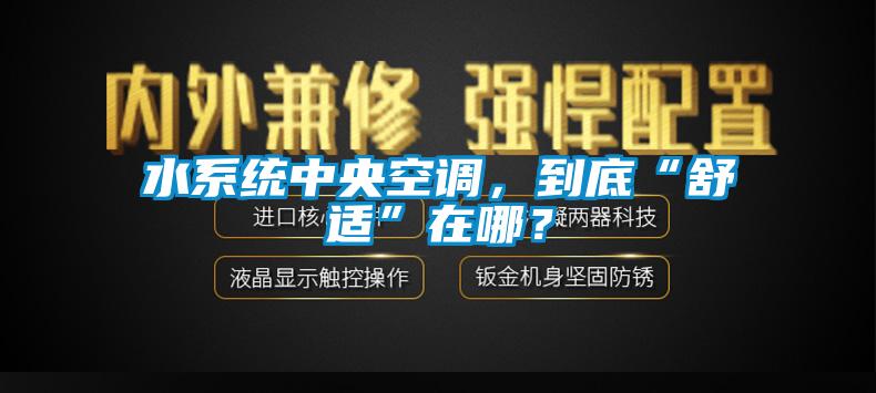 水系統(tǒng)中央空調(diào)，到底“舒適”在哪？