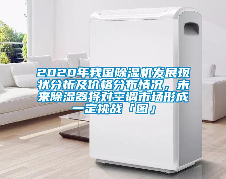 2020年我國(guó)除濕機(jī)發(fā)展現(xiàn)狀分析及價(jià)格分布情況，未來(lái)除濕器將對(duì)空調(diào)市場(chǎng)形成一定挑戰(zhàn)「圖」