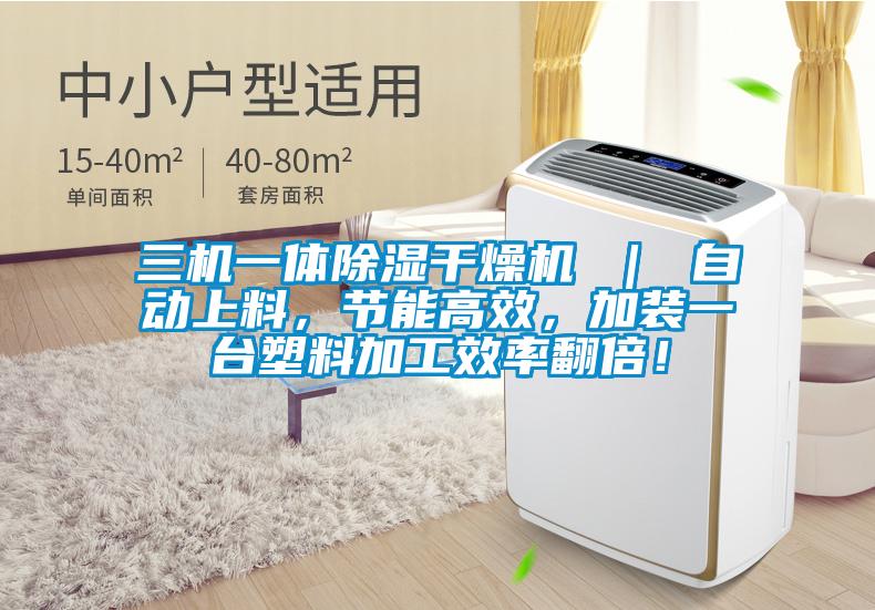 三機一體除濕干燥機 ｜ 自動上料，節能高效，加裝一臺塑料加工效率翻倍！