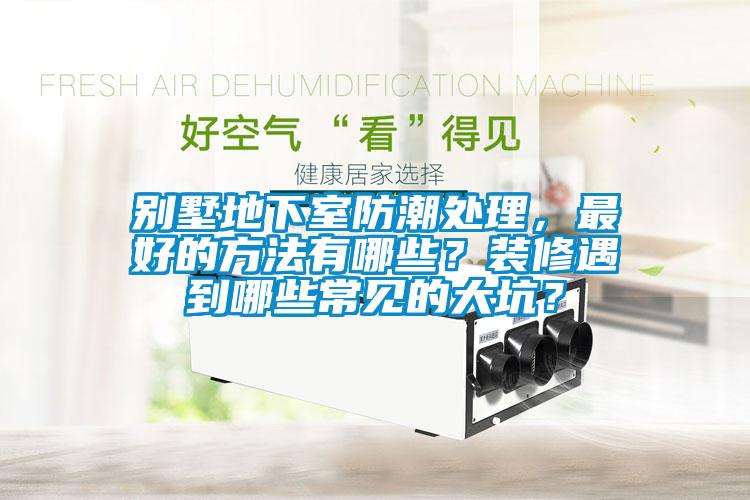 別墅地下室防潮處理，最好的方法有哪些？裝修遇到哪些常見的大坑？