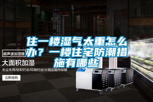 住一樓濕氣太重怎么辦？一樓住宅防潮措施有哪些