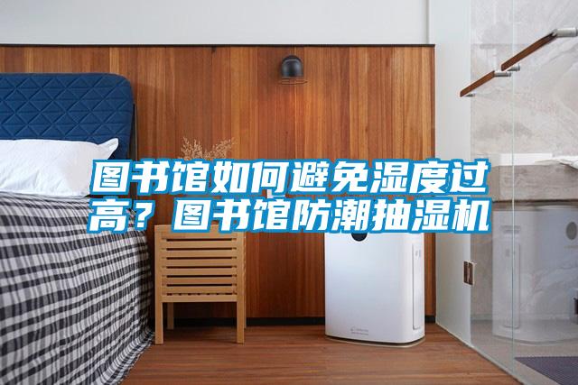 圖書館如何避免濕度過高？圖書館防潮抽濕機
