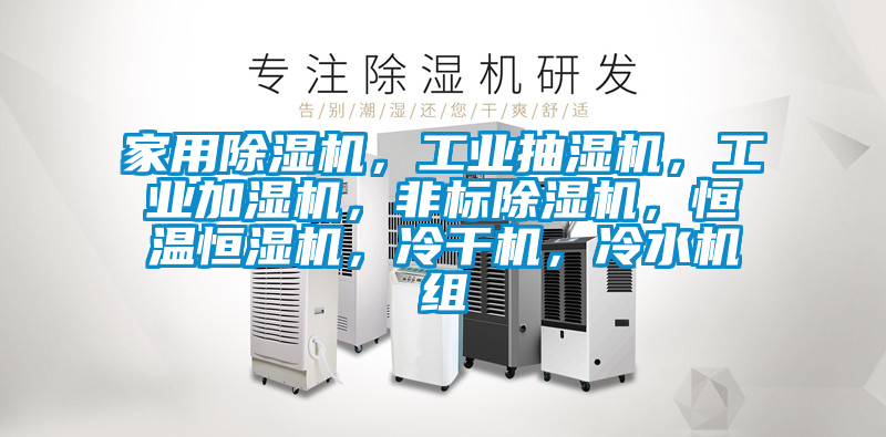 家用除濕機，工業(yè)抽濕機，工業(yè)加濕機，非標除濕機，恒溫恒濕機，冷干機，冷水機組