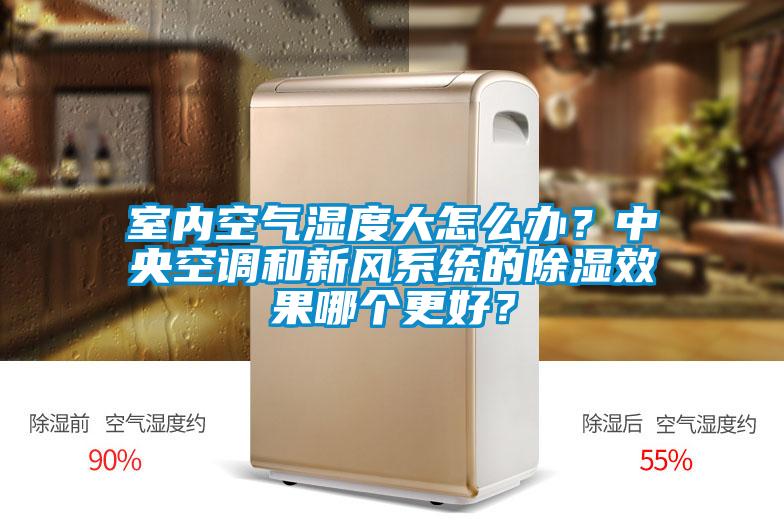 室內(nèi)空氣濕度大怎么辦？中央空調(diào)和新風(fēng)系統(tǒng)的除濕效果哪個(gè)更好？