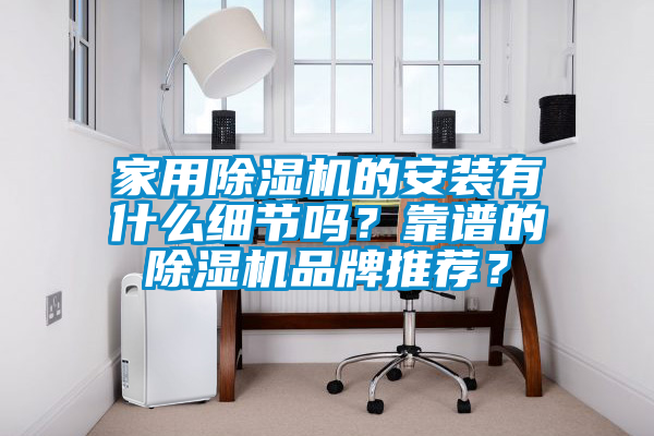 家用除濕機的安裝有什么細節嗎？靠譜的除濕機品牌推薦？