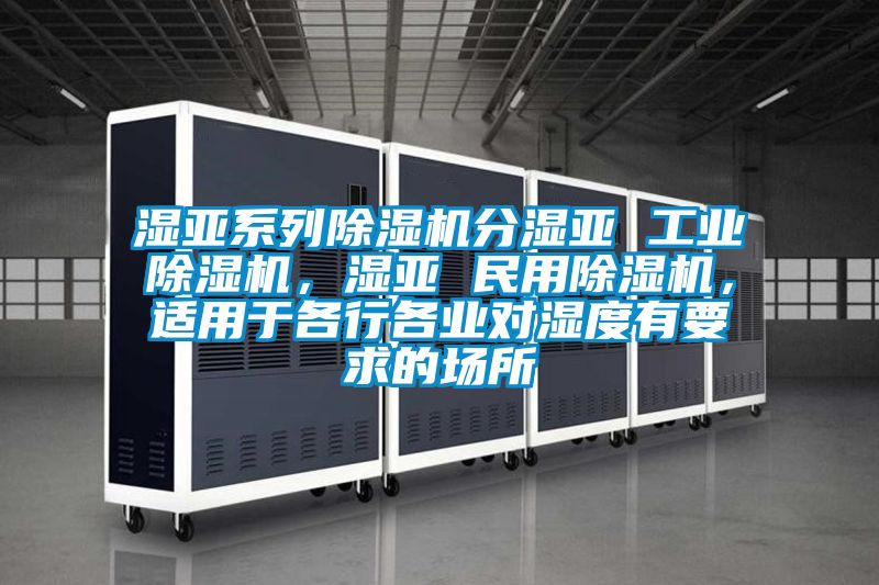 濕亞系列除濕機分濕亞 工業除濕機，濕亞 民用除濕機，適用于各行各業對濕度有要求的場所