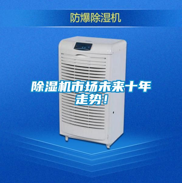 除濕機(jī)市場(chǎng)未來(lái)十年走勢(shì)！