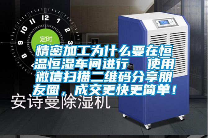 精密加工為什么要在恒溫恒濕車間進行  使用微信掃描二維碼分享朋友圈，成交更快更簡單！