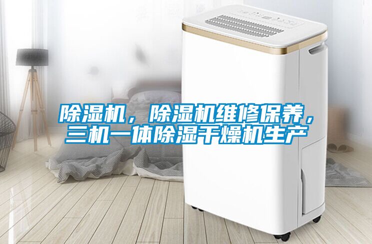 除濕機，除濕機維修保養(yǎng)，三機一體除濕干燥機生產