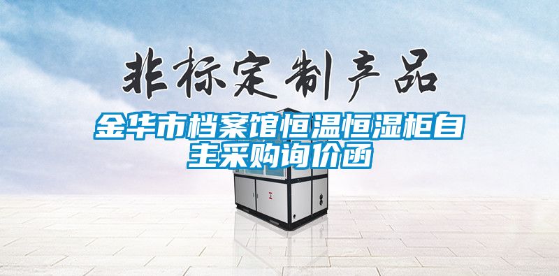 金華市檔案館恒溫恒濕柜自主采購(gòu)詢價(jià)函