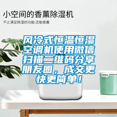 風(fēng)冷式恒溫恒濕空調(diào)機使用微信掃描二維碼分享朋友圈，成交更快更簡單！